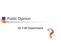 Public Opinion Ch 7 AP Government. Defined Public opinion is the opinion of a significant number of people on an issue Middle America = middle class Silent.