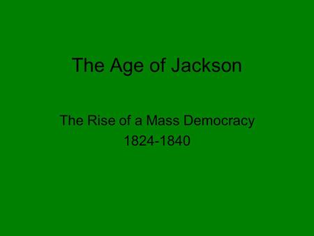 The Age of Jackson The Rise of a Mass Democracy 1824-1840.