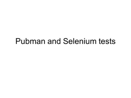 Pubman and Selenium tests. What is Selenium Selenium is a suite of Web application test automation tools for any browser on any operating system –Firefox,