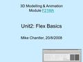 Unit2: Flex Basics Mike Chantler, 20/8/2008 3D Modelling & Animation Module F21MAF21MA.