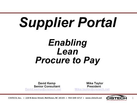 CISTECH, Inc.  220 N Ames Street, Matthews, NC 28105  704-849-6717  www.cistech.net 1 Supplier Portal Enabling Lean Procure to Pay David Kemp Mike Taylor.