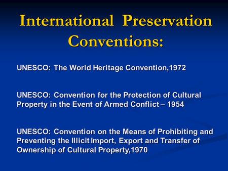 International Preservation Conventions: UNESCO: The World Heritage Convention,1972 UNESCO: Convention for the Protection of Cultural Property in the Event.