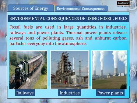 ENVIRONMENTAL CONSEQUENCES OF USING FOSSIL FUELS Fossil fuels are used in large quantities in industries, railways and power plants. Thermal power plants.