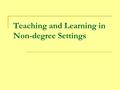 Teaching and Learning in Non-degree Settings. One Definition Lifelong learning is more than just education and training beyond formal schooling. A lifelong.