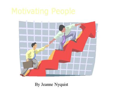 By Jeanne Nyquist. Motivating People – Theory Intrinsic Occurs within individual Extrinsic Occurs externally Vicarious Seeing others punished or rewarded.