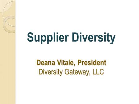 Deana Vitale, President Diversity Gateway, LLC Supplier Diversity Deana Vitale, President Diversity Gateway, LLC.