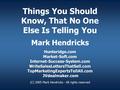 Things You Should Know, That No One Else Is Telling You Mark Hendricks Hunteridge.com Market-Soft.com Internet-Success-System.com WriteSalesLettersThatSell.com.