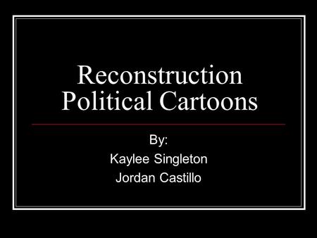 Reconstruction Political Cartoons By: Kaylee Singleton Jordan Castillo.