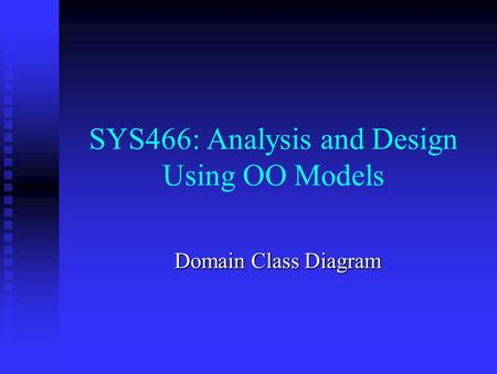 SYS466: Analysis and Design Using OO Models Domain Class Diagram.