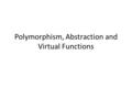 Polymorphism, Abstraction and Virtual Functions. In this slide, we introduce virtual functions and two complex and powerful uses for derived classes that.