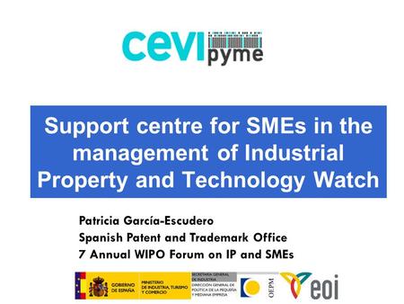 Support centre for SMEs in the management of Industrial Property and Technology Watch Patricia García-Escudero Spanish Patent and Trademark Office 7 Annual.