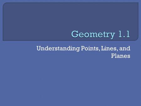 Understanding Points, Lines, and Planes.  You should be able to…  Identify, name, and draw points, lines, segments, rays and planes.  Apply basic facts.