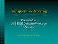 Transportation Reporting Presented to: 2008 DOE Database Workshop Orlando By: Charlie Hood, June 19, 2008.