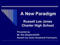 A New Paradigm Russell Lee Jones Charter High School Presented by: Mr. Ron Shepherd/COO Russell Lee Jones Vocational Training Inc.