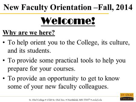 New Faculty Orientation –Fall, 2014 Welcome! Why are we here? To help orient you to the College, its culture, and its students. To provide some practical.