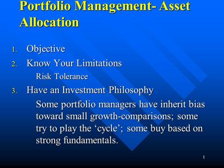 1 Portfolio Management- Asset Allocation 1. Objective 2. Know Your Limitations Risk Tolerance 3. Have an Investment Philosophy Some portfolio managers.