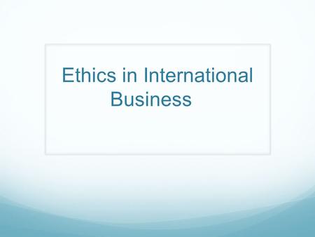 Ethics in International Business. “Ethics” are principles of conduct governing an individual or group.