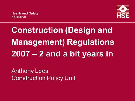 Health and Safety Executive Construction (Design and Management) Regulations 2007 – 2 and a bit years in Anthony Lees Construction Policy Unit.