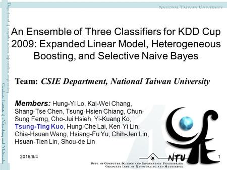 An Ensemble of Three Classifiers for KDD Cup 2009: Expanded Linear Model, Heterogeneous Boosting, and Selective Naive Bayes Members: Hung-Yi Lo, Kai-Wei.