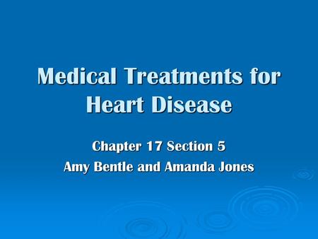 Medical Treatments for Heart Disease Chapter 17 Section 5 Amy Bentle and Amanda Jones.