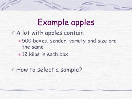 Example apples A lot with apples contain 500 boxes, sender, variety and size are the same 12 kilos in each box How to select a sample?