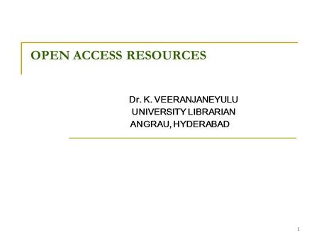 1 OPEN ACCESS RESOURCES Dr. K. VEERANJANEYULU UNIVERSITY LIBRARIAN ANGRAU, HYDERABAD.