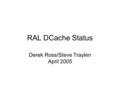 RAL DCache Status Derek Ross/Steve Traylen April 2005.