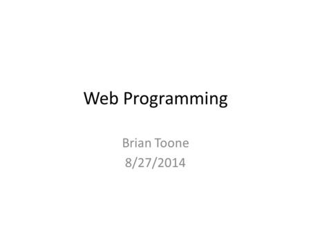 Web Programming Brian Toone 8/27/2014. Outline for today 1.Understanding the architecture of the web 2.Overview of programming languages – Client-side.