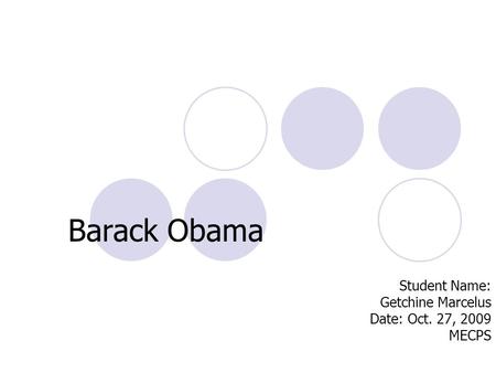 Barack Obama Student Name: Getchine Marcelus Date: Oct. 27, 2009 MECPS.