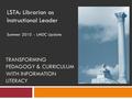 TRANSFORMING PEDAGOGY & CURRICULUM WITH INFORMATION LITERACY LSTA: Librarian as Instructional Leader Summer 2010 - LMDC Update.