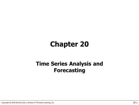 Copyright © 2005 Brooks/Cole, a division of Thomson Learning, Inc. 20.1 Chapter 20 Time Series Analysis and Forecasting.