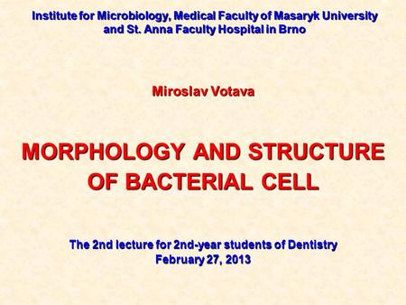 Institute for Microbiology, Medical Faculty of Masaryk University and St. Anna Faculty Hospital in Brno Miroslav Votava MORPHOLOGY AND STRUCTURE OF BACTERIAL.