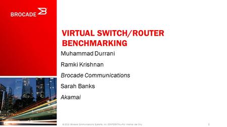 VIRTUAL SWITCH/ROUTER BENCHMARKING Muhammad Durrani Ramki Krishnan Brocade Communications Sarah Banks Akamai 1 © 2013 Brocade Communications Systems, Inc.