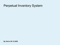 Perpetual Inventory System By Denis 09.12.2008. Perpetual Inventory System Involves keeping current and continuous records of all inventory transactions.