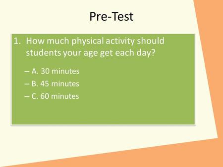 Pre-Test 1.How much physical activity should students your age get each day? – A. 30 minutes – B. 45 minutes – C. 60 minutes 1.How much physical activity.