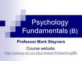 Psychology Fundamentals (B) Professor Mark Steyvers Course website: