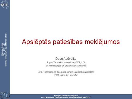 Apslēptās patiesības meklējumos LU 67. konference. Teoloģija. Zinātnes un reliģijas dialogs, 2009.02.27. Dace Apšvalka RTU, DITF, LDI, Sistēmu teorijas.