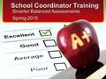 School Coordinator Training Smarter Balanced Assessments Spring 2015 1.