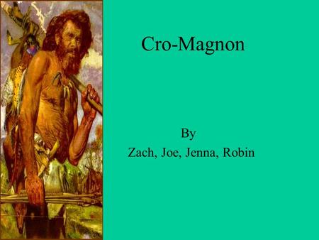 Cro-Magnon By Zach, Joe, Jenna, Robin Physical Appearance The Cro-Magnon were one of the first humans to look like modern humans. They had pointed chins,