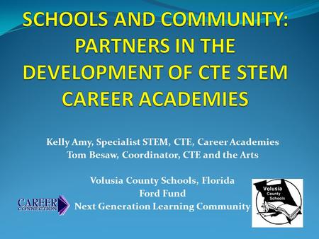 Kelly Amy, Specialist STEM, CTE, Career Academies Tom Besaw, Coordinator, CTE and the Arts Volusia County Schools, Florida Ford Fund Next Generation Learning.