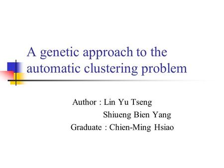 A genetic approach to the automatic clustering problem Author : Lin Yu Tseng Shiueng Bien Yang Graduate : Chien-Ming Hsiao.