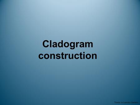 Cladogram construction Thanks to Leandro Gaetano.