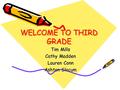 WELCOME TO THIRD GRADE Tim Mills Cathy Madden Lauren Conn Ashton Slocum.