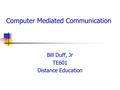 Computer Mediated Communication Bill Duff, Jr TE601 Distance Education.