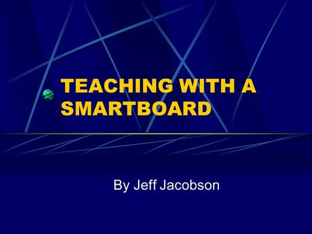 TEACHING WITH A SMARTBOARD By Jeff Jacobson. What is a Smartboard? A Smartboard is an interactive white board that is connected to a computer and a projector.