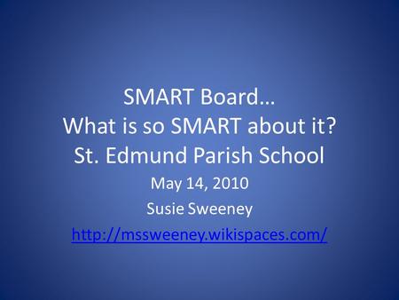 SMART Board… What is so SMART about it? St. Edmund Parish School May 14, 2010 Susie Sweeney