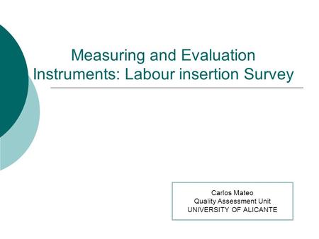 Measuring and Evaluation Instruments: Labour insertion Survey Carlos Mateo Quality Assessment Unit UNIVERSITY OF ALICANTE.