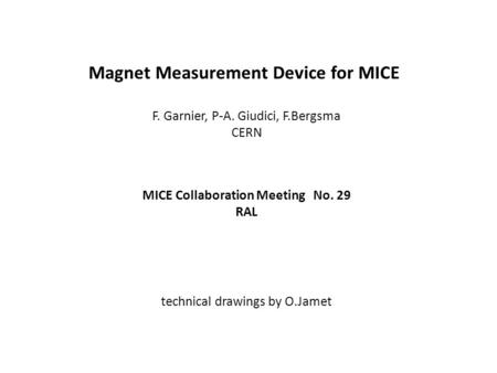 Magnet Measurement Device for MICE F. Garnier, P-A. Giudici, F.Bergsma CERN MICE Collaboration Meeting No. 29 RAL technical drawings by O.Jamet.