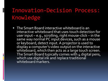 Innovation-Decision Process: Knowledge  The Smart Board interactive whiteboard is an interactive whiteboard that uses touch detection for user input –