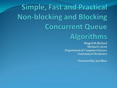 Maged M.Michael Michael L.Scott Department of Computer Science Univeristy of Rochester Presented by: Jun Miao.